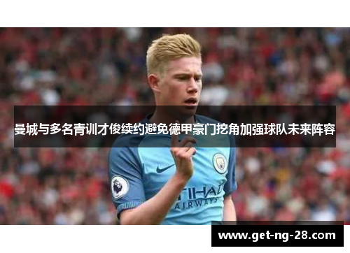 曼城与多名青训才俊续约避免德甲豪门挖角加强球队未来阵容