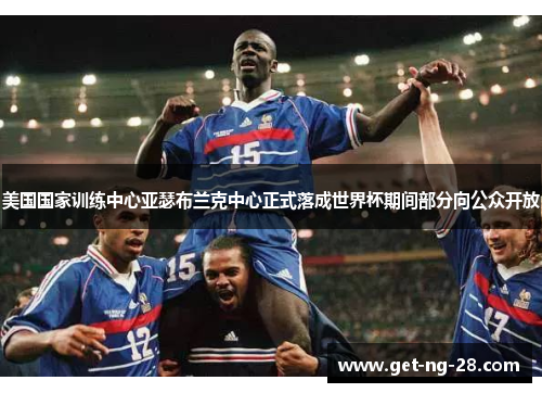 美国国家训练中心亚瑟布兰克中心正式落成世界杯期间部分向公众开放