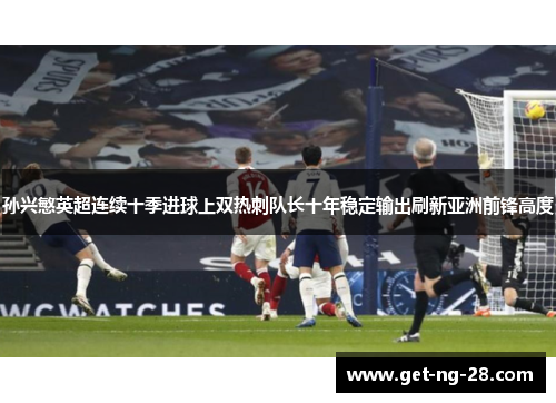 孙兴慜英超连续十季进球上双热刺队长十年稳定输出刷新亚洲前锋高度