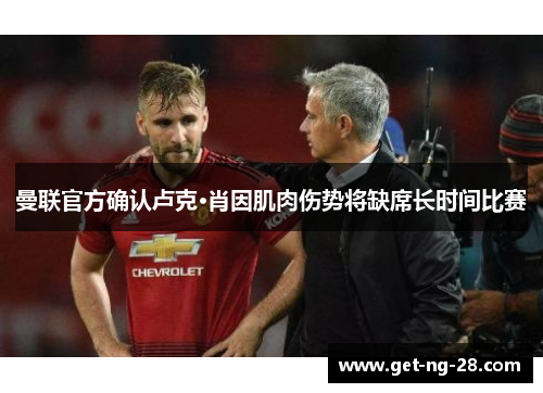 曼联官方确认卢克·肖因肌肉伤势将缺席长时间比赛 曼联官方确认卢克·肖因肌肉伤势将缺席长时间比赛